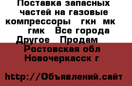 Поставка запасных частей на газовые компрессоры 10гкн, мк-8,10 гмк - Все города Другое » Продам   . Ростовская обл.,Новочеркасск г.